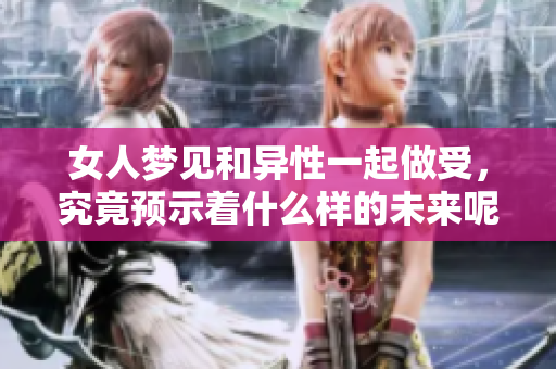 女人梦见和异性一起做受，究竟预示着什么样的未来呢