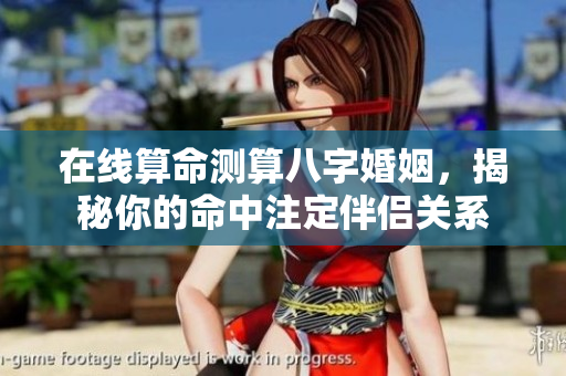 在线算命测算八字婚姻，揭秘你的命中注定伴侣关系