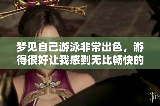 梦见自己游泳非常出色，游得很好让我感到无比畅快的体验