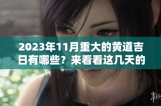 2023年11月重大的黄道吉日有哪些？来看看这几天的吉日吧