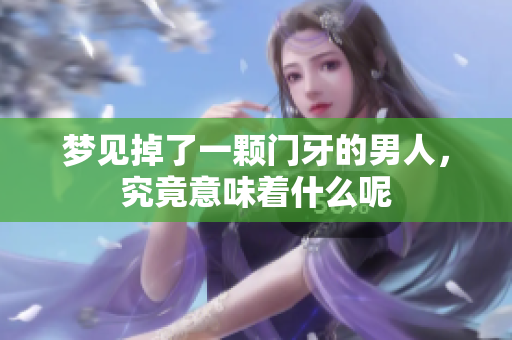 梦见掉了一颗门牙的男人，究竟意味着什么呢