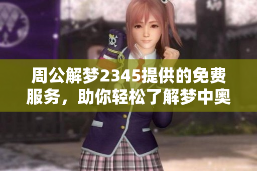 周公解梦2345提供的免费服务，助你轻松了解梦中奥秘