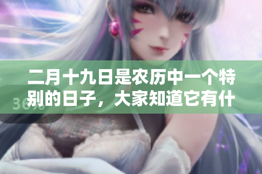 二月十九日是农历中一个特别的日子，大家知道它有什么意义吗