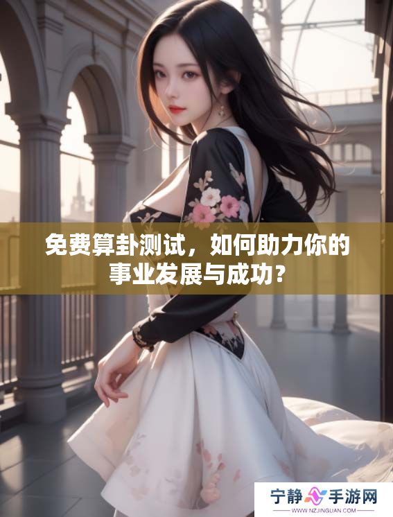 免费算卦测试，如何助力你的事业发展与成功？