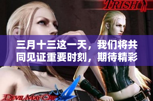 三月十三这一天，我们将共同见证重要时刻，期待精彩与不凡的发生。
