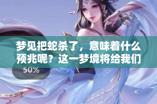 梦见把蛇杀了，意味着什么预兆呢？这一梦境将给我们带来哪些启示呢？