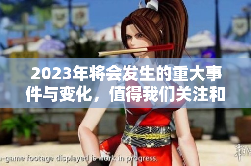 2023年将会发生的重大事件与变化，值得我们关注和思考的内容大揭晓