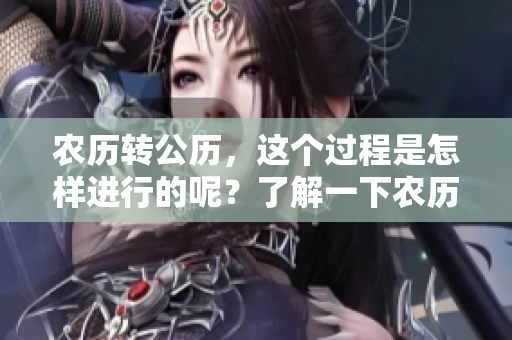 农历转公历，这个过程是怎样进行的呢？了解一下农历与公历的区别吧。