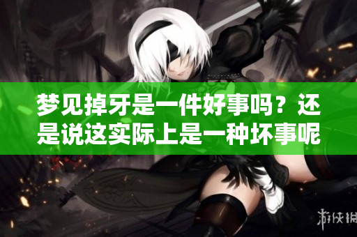 梦见掉牙是一件好事吗？还是说这实际上是一种坏事呢？