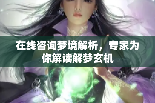 在线咨询梦境解析，专家为你解读解梦玄机