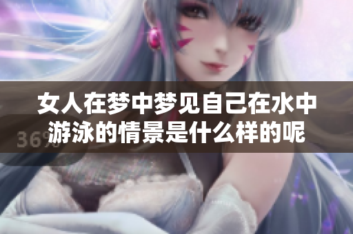 女人在梦中梦见自己在水中游泳的情景是什么样的呢