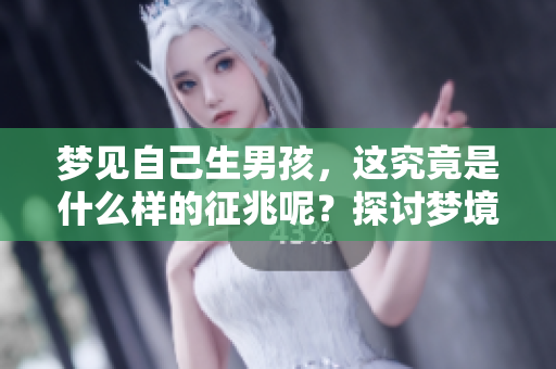 梦见自己生男孩，这究竟是什么样的征兆呢？探讨梦境背后的含义与解析。