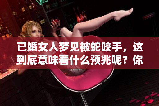 已婚女人梦见被蛇咬手，这到底意味着什么预兆呢？你知道吗？