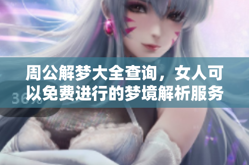 周公解梦大全查询，女人可以免费进行的梦境解析服务