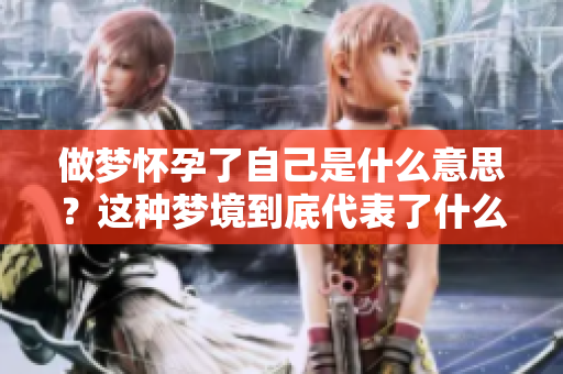 做梦怀孕了自己是什么意思？这种梦境到底代表了什么呢？
