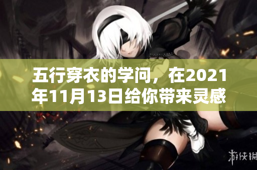五行穿衣的学问，在2021年11月13日给你带来灵感与启示