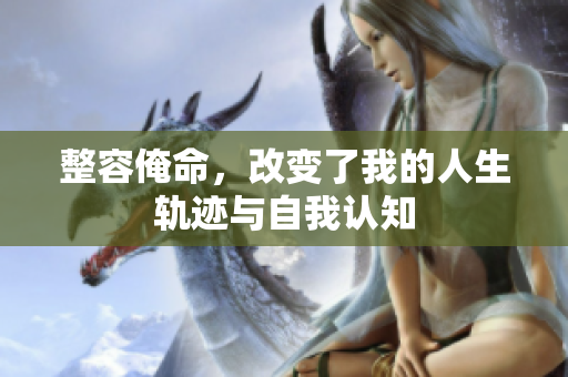 整容俺命，改变了我的人生轨迹与自我认知