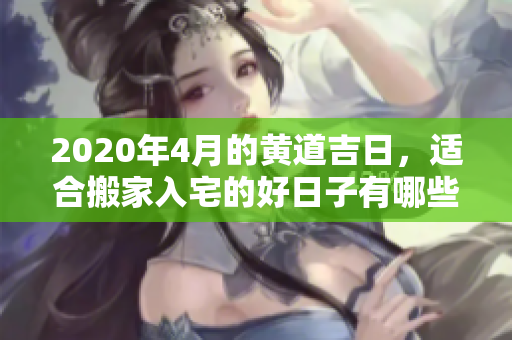 2020年4月的黄道吉日，适合搬家入宅的好日子有哪些呢