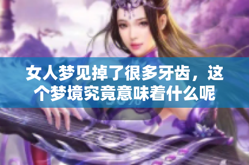 女人梦见掉了很多牙齿，这个梦境究竟意味着什么呢