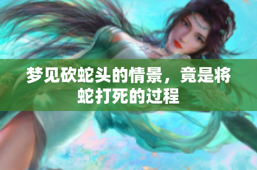 梦见砍蛇头的情景，竟是将蛇打死的过程