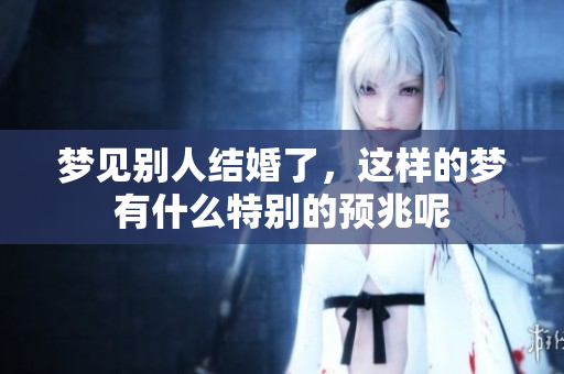 梦见别人结婚了，这样的梦有什么特别的预兆呢