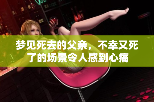 梦见死去的父亲，不幸又死了的场景令人感到心痛