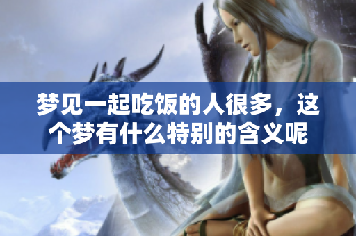 梦见一起吃饭的人很多，这个梦有什么特别的含义呢