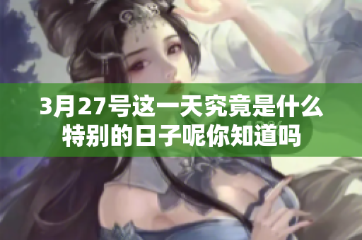 3月27号这一天究竟是什么特别的日子呢你知道吗
