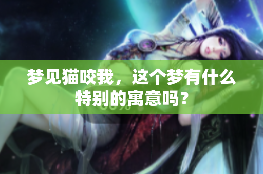 梦见猫咬我，这个梦有什么特别的寓意吗？