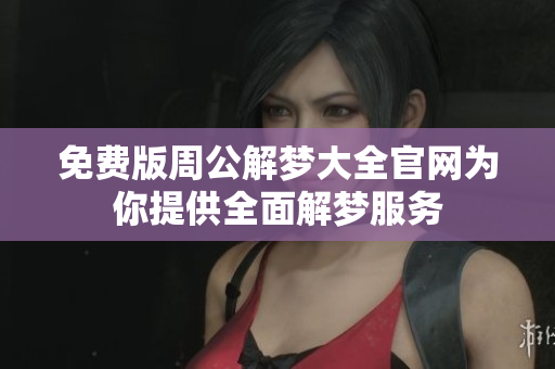 免费版周公解梦大全官网为你提供全面解梦服务