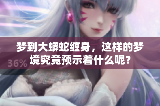 梦到大蟒蛇缠身，这样的梦境究竟预示着什么呢？