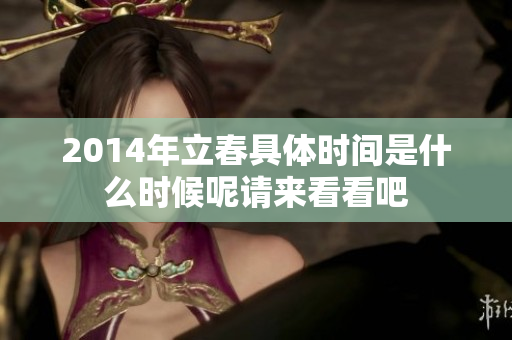 2014年立春具体时间是什么时候呢请来看看吧