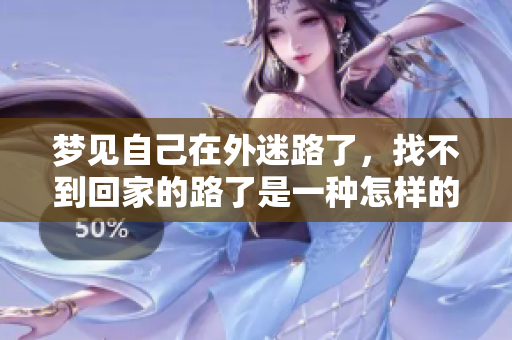 梦见自己在外迷路了，找不到回家的路了是一种怎样的体验呢