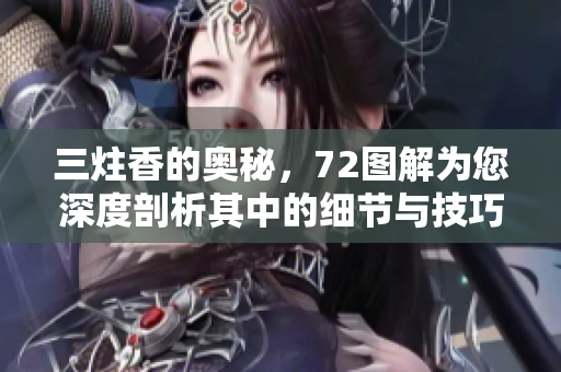 三炷香的奥秘，72图解为您深度剖析其中的细节与技巧