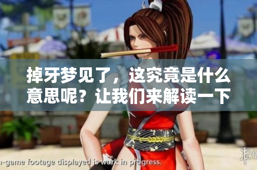 掉牙梦见了，这究竟是什么意思呢？让我们来解读一下这个梦境吧！