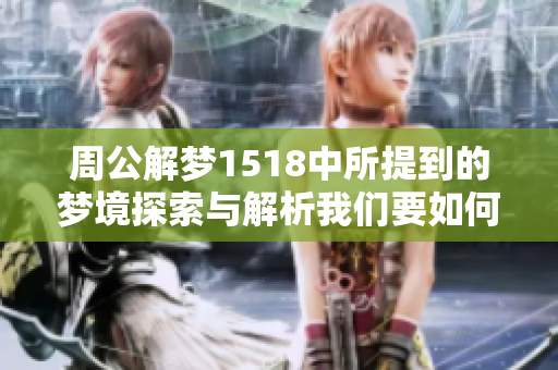 周公解梦1518中所提到的梦境探索与解析我们要如何进行查询呢