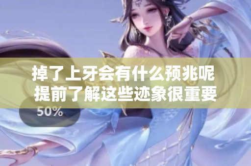 掉了上牙会有什么预兆呢 提前了解这些迹象很重要