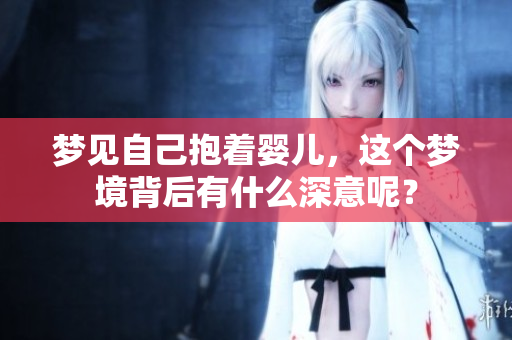 梦见自己抱着婴儿，这个梦境背后有什么深意呢？