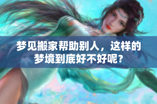 梦见搬家帮助别人，这样的梦境到底好不好呢？