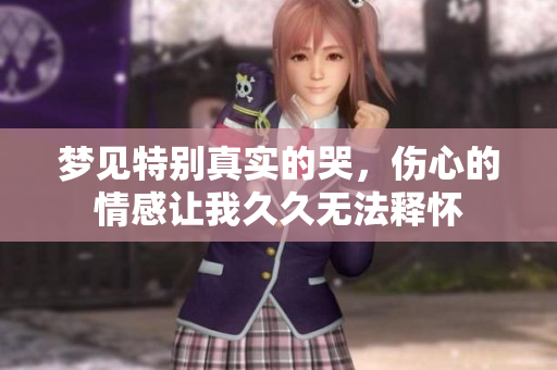 梦见特别真实的哭，伤心的情感让我久久无法释怀