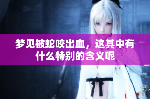 梦见被蛇咬出血，这其中有什么特别的含义呢