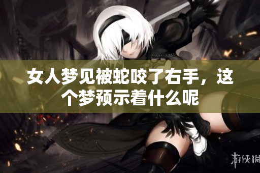女人梦见被蛇咬了右手，这个梦预示着什么呢