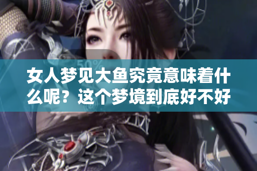 女人梦见大鱼究竟意味着什么呢？这个梦境到底好不好呢？