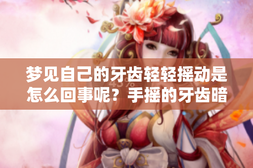 梦见自己的牙齿轻轻摇动是怎么回事呢？手摇的牙齿暗示了什么呢？