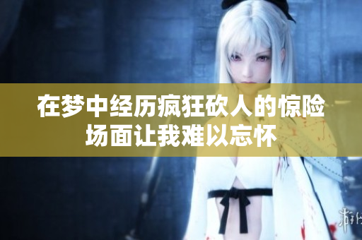 在梦中经历疯狂砍人的惊险场面让我难以忘怀
