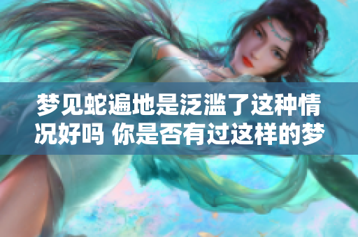 梦见蛇遍地是泛滥了这种情况好吗 你是否有过这样的梦境体验呢