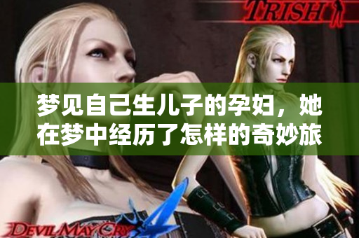 梦见自己生儿子的孕妇，她在梦中经历了怎样的奇妙旅程呢