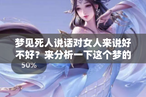 梦见死人说话对女人来说好不好？来分析一下这个梦的意义吧
