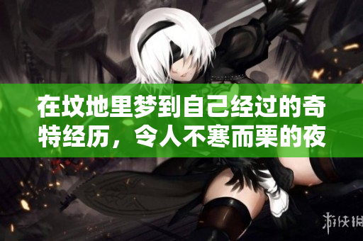 在坟地里梦到自己经过的奇特经历，令人不寒而栗的夜晚梦境