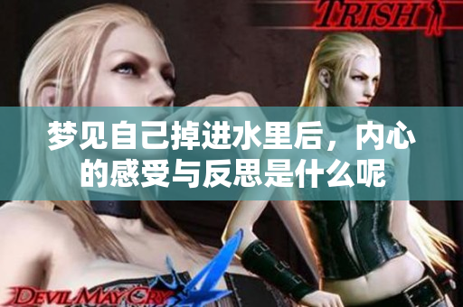 梦见自己掉进水里后，内心的感受与反思是什么呢